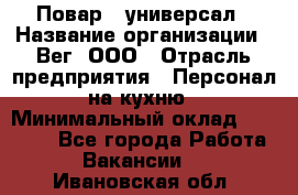 Повар - универсал › Название организации ­ Вег, ООО › Отрасль предприятия ­ Персонал на кухню › Минимальный оклад ­ 55 000 - Все города Работа » Вакансии   . Ивановская обл.